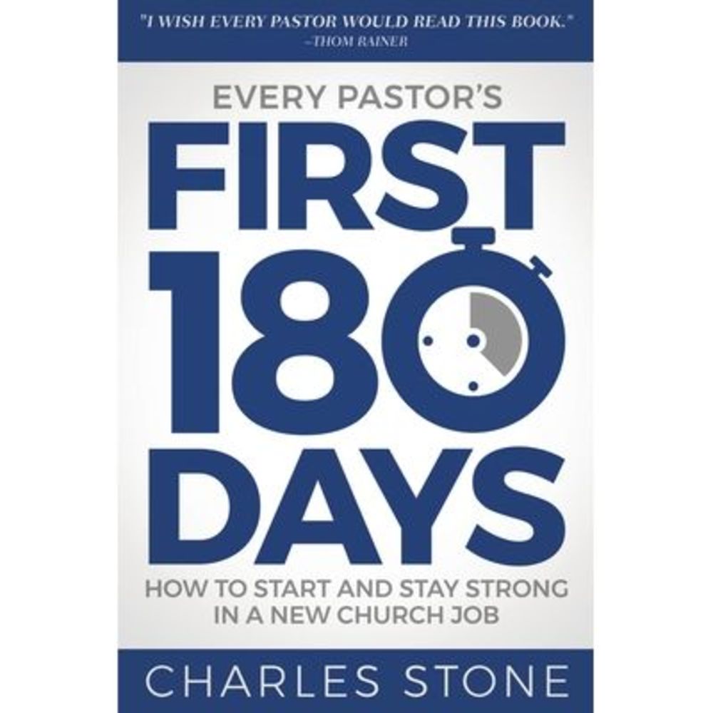 Every Pastor's First 180 Days: How to Start and Stay Strong in a New Church Job